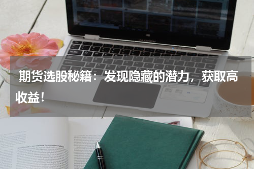  期货选股秘籍：发现隐藏的潜力，获取高收益！