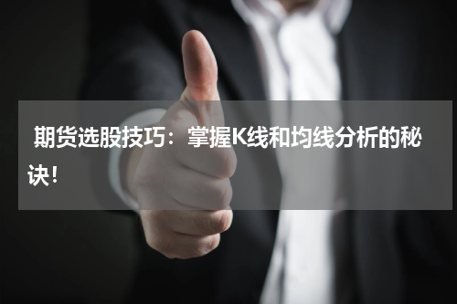  期货选股技巧：掌握K线和均线分析的秘诀！