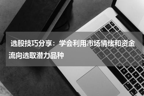  选股技巧分享：学会利用市场情绪和资金流向选取潜力品种