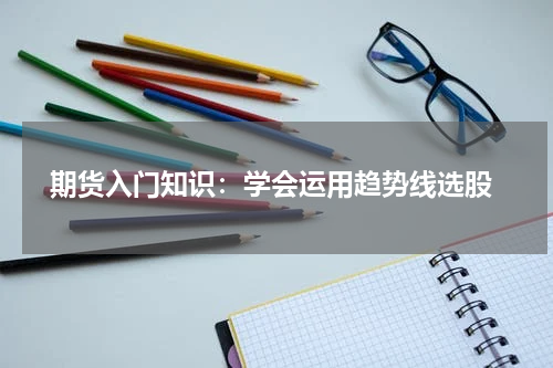  期货入门知识：学会运用趋势线选股