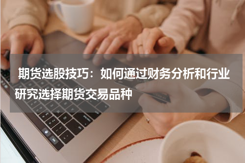  期货选股技巧：如何通过财务分析和行业研究选择期货交易品种