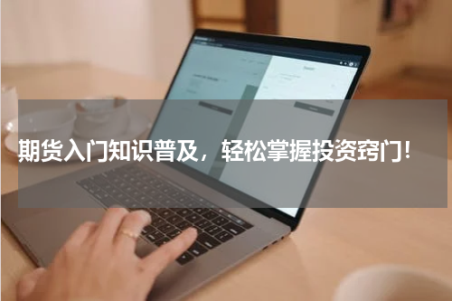 期货入门知识普及，轻松掌握投资窍门！