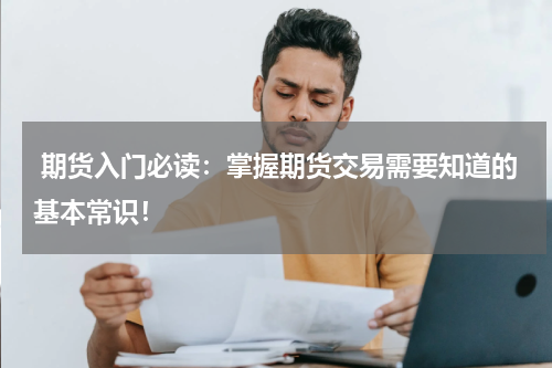  期货入门必读：掌握期货交易需要知道的基本常识！
