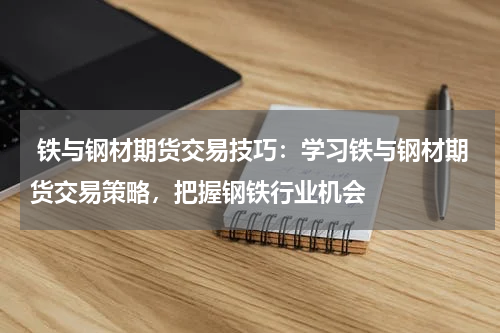  铁与钢材期货交易技巧：学习铁与钢材期货交易策略，把握钢铁行业机会