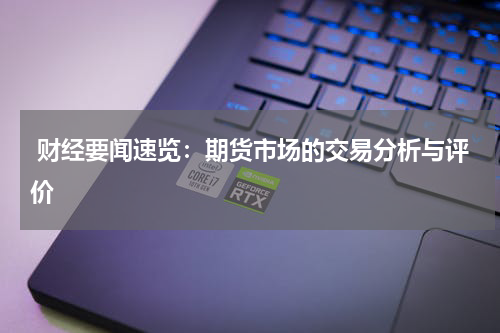  财经要闻速览：期货市场的交易分析与评价