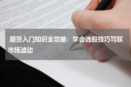  期货入门知识全攻略：学会选股技巧驾驭市场波动