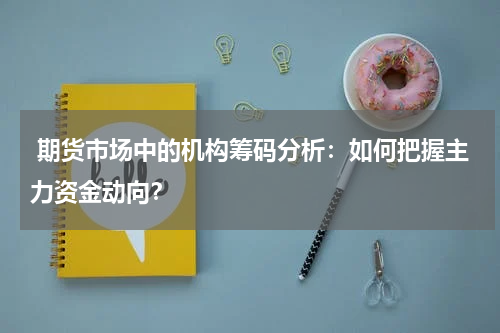  期货市场中的机构筹码分析：如何把握主力资金动向？