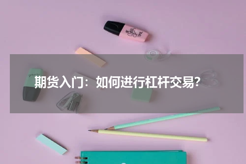  期货入门：如何进行杠杆交易？