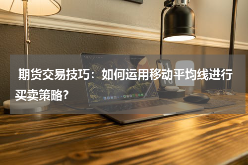  期货交易技巧：如何运用移动平均线进行买卖策略？