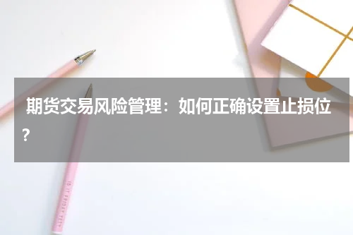  期货交易风险管理：如何正确设置止损位？
