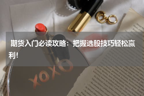  期货入门必读攻略：把握选股技巧轻松赢利！