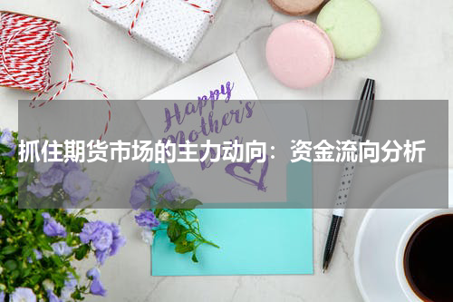  抓住期货市场的主力动向：资金流向分析