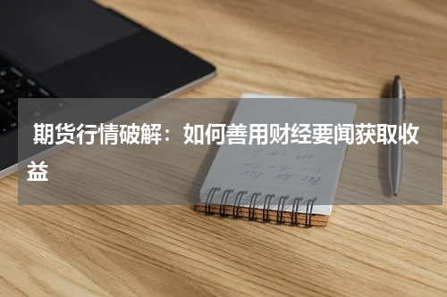  期货行情破解：如何善用财经要闻获取收益