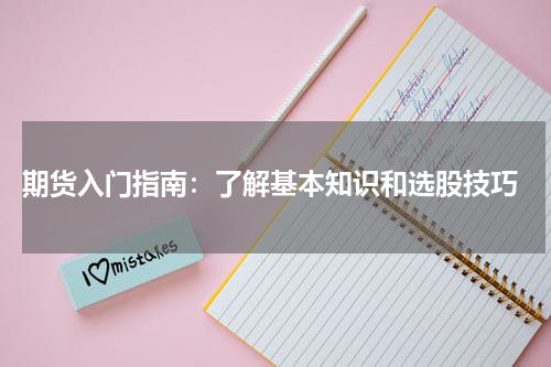  期货入门指南：了解基本知识和选股技巧