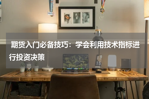  期货入门必备技巧：学会利用技术指标进行投资决策