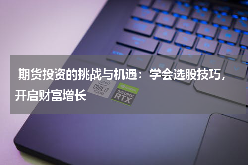  期货投资的挑战与机遇：学会选股技巧，开启财富增长