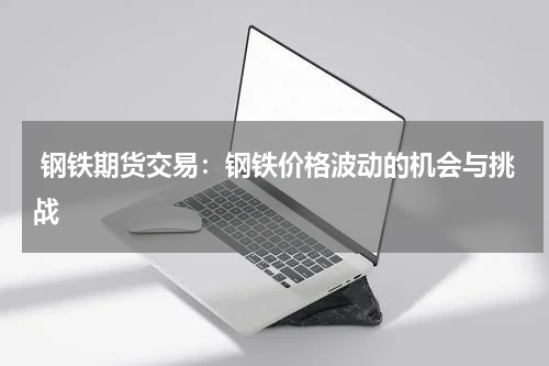  钢铁期货交易：钢铁价格波动的机会与挑战