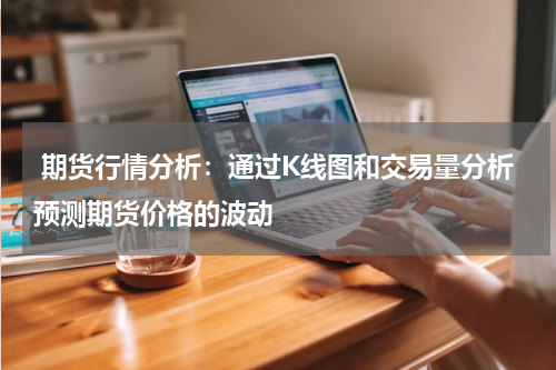  期货行情分析：通过K线图和交易量分析预测期货价格的波动