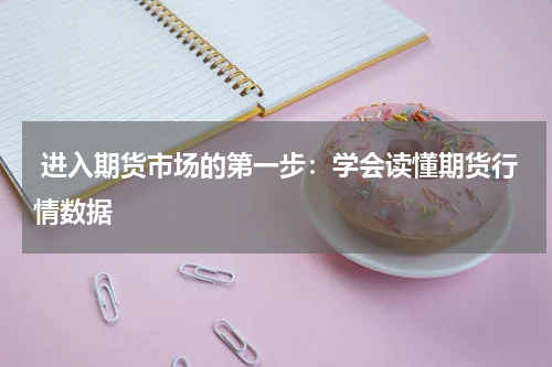  进入期货市场的第一步：学会读懂期货行情数据