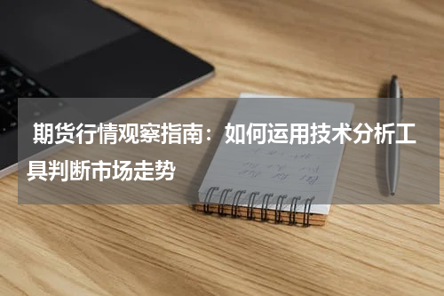  期货行情观察指南：如何运用技术分析工具判断市场走势