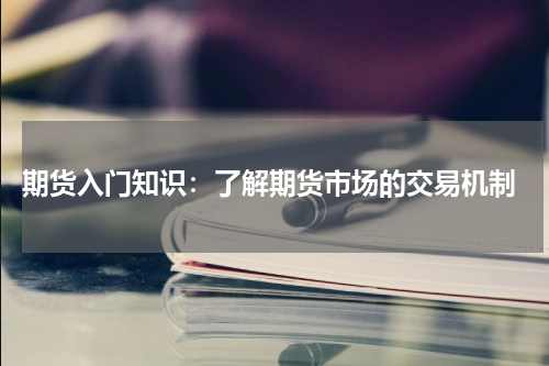  期货入门知识：了解期货市场的交易机制