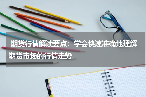  期货行情解读要点：学会快速准确地理解期货市场的行情走势