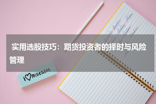  实用选股技巧：期货投资者的择时与风险管理
