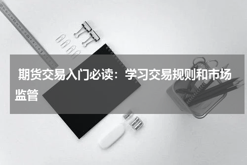  期货交易入门必读：学习交易规则和市场监管