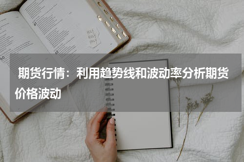  期货行情：利用趋势线和波动率分析期货价格波动