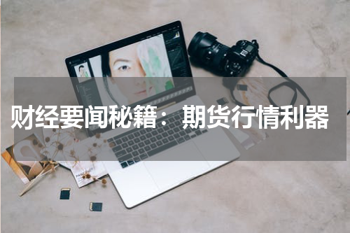  财经要闻秘籍：期货行情利器
