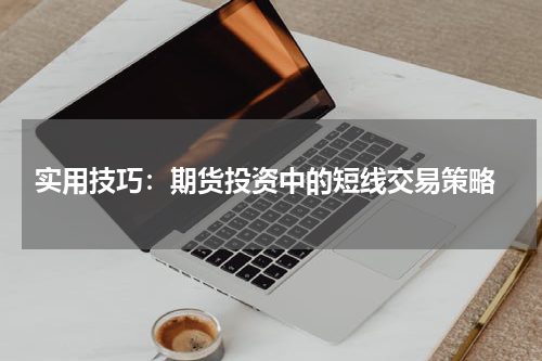  实用技巧：期货投资中的短线交易策略