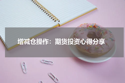  增减仓操作：期货投资心得分享