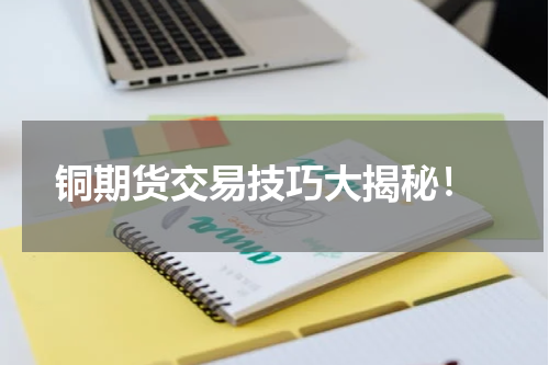  铜期货交易技巧大揭秘！