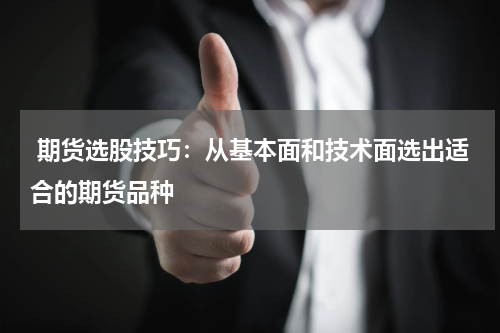  期货选股技巧：从基本面和技术面选出适合的期货品种