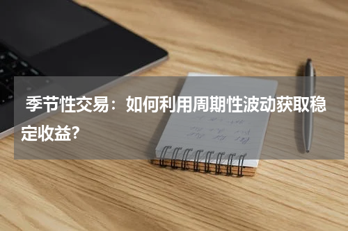  季节性交易：如何利用周期性波动获取稳定收益？
