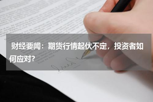  财经要闻：期货行情起伏不定，投资者如何应对？