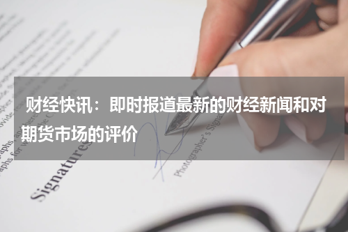  财经快讯：即时报道最新的财经新闻和对期货市场的评价