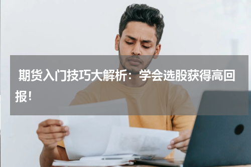  期货入门技巧大解析：学会选股获得高回报！