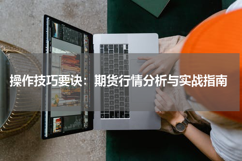  操作技巧要诀：期货行情分析与实战指南