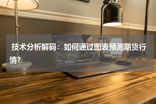  技术分析解码：如何通过图表预测期货行情？