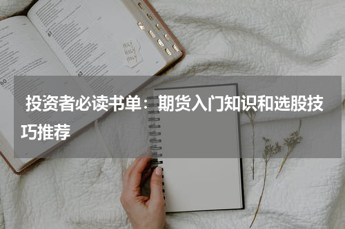 投资者必读书单：期货入门知识和选股技巧推荐
