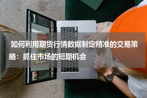  如何利用期货行情数据制定精准的交易策略：抓住市场的短期机会