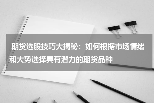  期货选股技巧大揭秘：如何根据市场情绪和大势选择具有潜力的期货品种