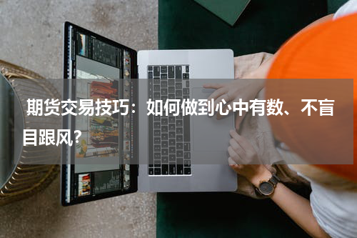  期货交易技巧：如何做到心中有数、不盲目跟风？