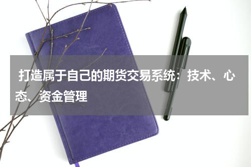  打造属于自己的期货交易系统：技术、心态、资金管理