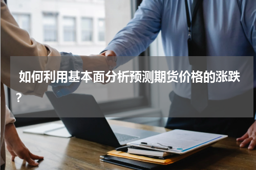  如何利用基本面分析预测期货价格的涨跌？
