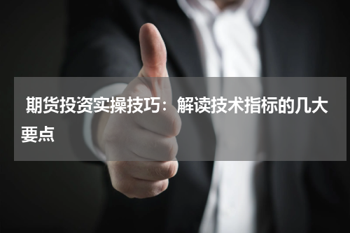  期货投资实操技巧：解读技术指标的几大要点