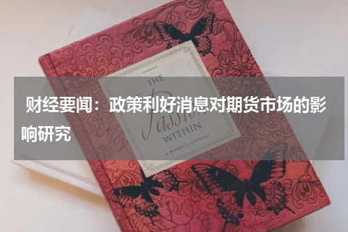  财经要闻：政策利好消息对期货市场的影响研究