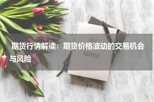  期货行情解读：期货价格波动的交易机会与风险