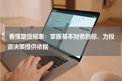  看懂期货报表：掌握基本财务指标，为投资决策提供依据